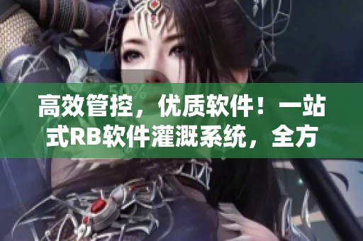 高效管控，优质软件！一站式RB软件灌溉系统，全方位提升品质