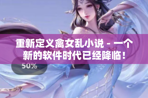 重新定义禽女乱小说 - 一个新的软件时代已经降临！