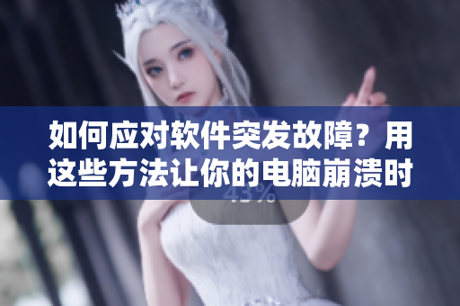 如何应对软件突发故障？用这些方法让你的电脑崩溃时不惊慌！