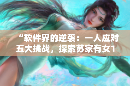 “软件界的逆袭：一人应对五大挑战，探索苏家有女1v5的背后秘密！”