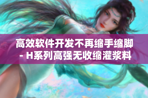 高效软件开发不再缩手缩脚 - H系列高强无收缩灌浆料价格实惠