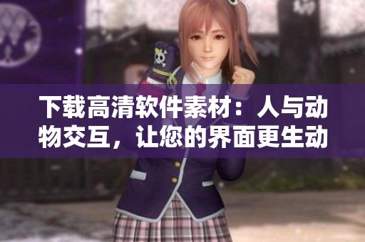 下载高清软件素材：人与动物交互，让您的界面更生动！