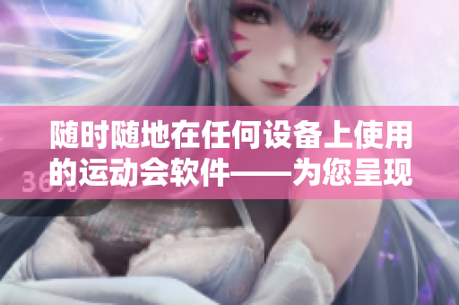 随时随地在任何设备上使用的运动会软件——为您呈现校园运动新体验！