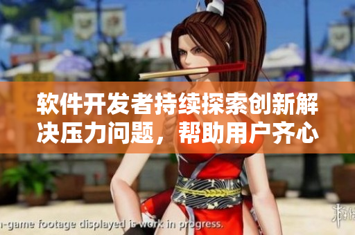 软件开发者持续探索创新解决压力问题，帮助用户齐心迎战高强度工作压力