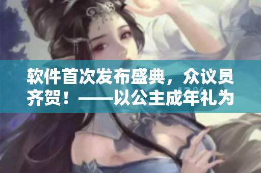 软件首次发布盛典，众议员齐贺！——以公主成年礼为主题的重要里程碑