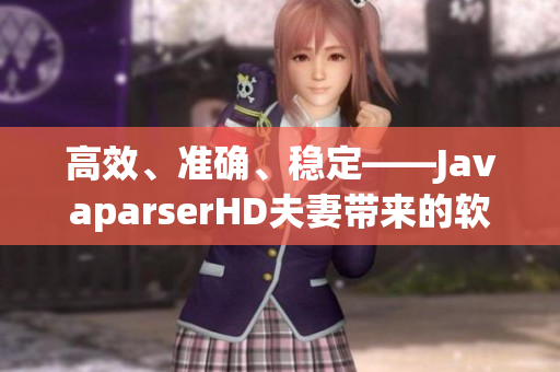 高效、准确、稳定——JavaparserHD夫妻带来的软件解析利器