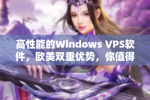 高性能的Windows VPS软件，欧美双重优势，你值得拥有！