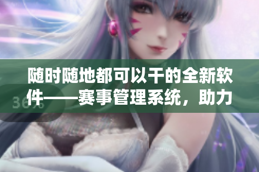 随时随地都可以干的全新软件——赛事管理系统，助力校内运动会！