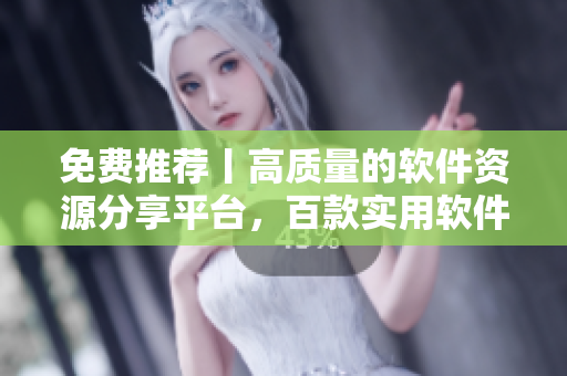 免费推荐丨高质量的软件资源分享平台，百款实用软件应有尽有