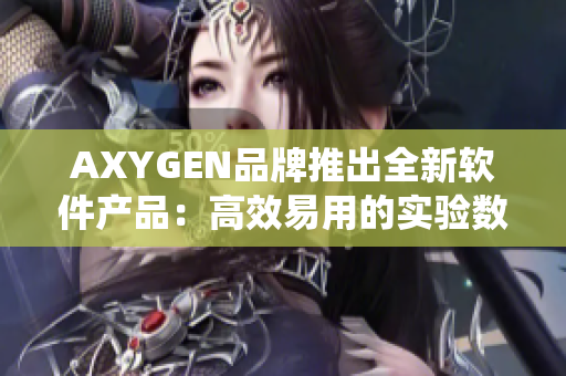AXYGEN品牌推出全新软件产品：高效易用的实验数据管理系统