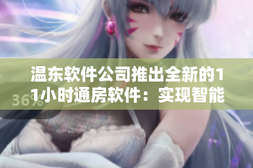 温东软件公司推出全新的11小时通房软件：实现智能化预订与管理