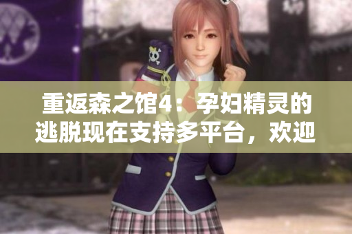 重返森之馆4：孕妇精灵的逃脱现在支持多平台，欢迎下载体验！