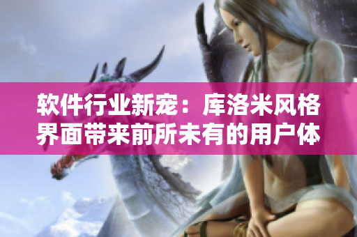 软件行业新宠：库洛米风格界面带来前所未有的用户体验