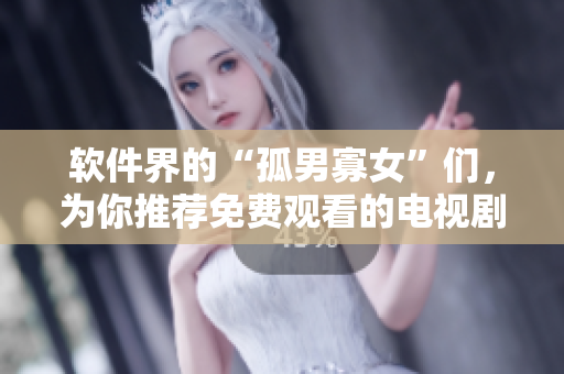 软件界的“孤男寡女”们，为你推荐免费观看的电视剧！