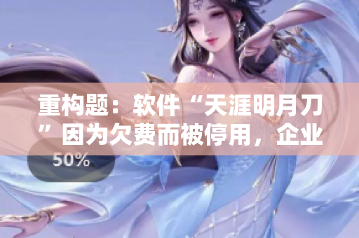 重构题：软件“天涯明月刀”因为欠费而被停用，企业无法继续使用该软件