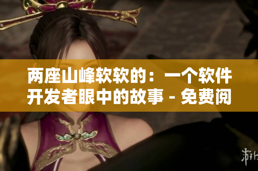 两座山峰软软的：一个软件开发者眼中的故事 - 免费阅读