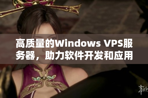 高质量的Windows VPS服务器，助力软件开发和应用部署