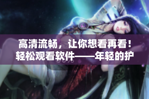 高清流畅，让你想看再看！轻松观看软件——年轻的护士3在线视频
