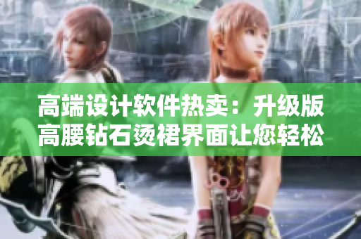 高端设计软件热卖：升级版高腰钻石烫裙界面让您轻松创作