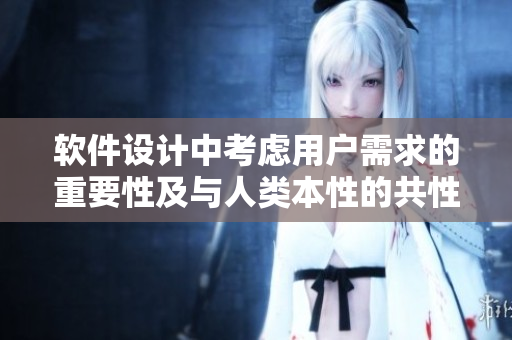 软件设计中考虑用户需求的重要性及与人类本性的共性关系