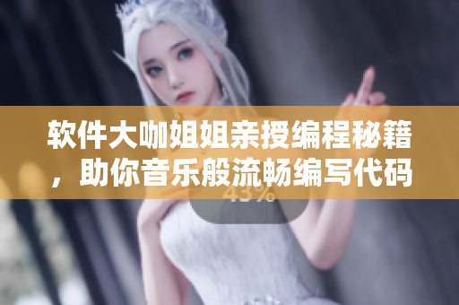 软件大咖姐姐亲授编程秘籍，助你音乐般流畅编写代码！