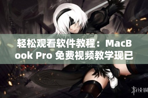 轻松观看软件教程：MacBook Pro 免费视频教学现已上线