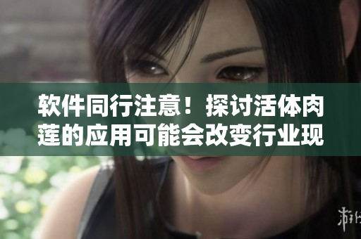 软件同行注意！探讨活体肉莲的应用可能会改变行业现状