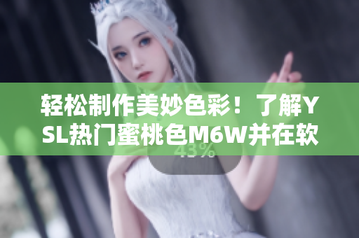 轻松制作美妙色彩！了解YSL热门蜜桃色M6W并在软件中应用