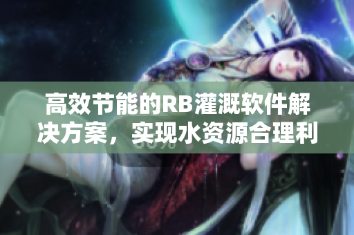 高效节能的RB灌溉软件解决方案，实现水资源合理利用