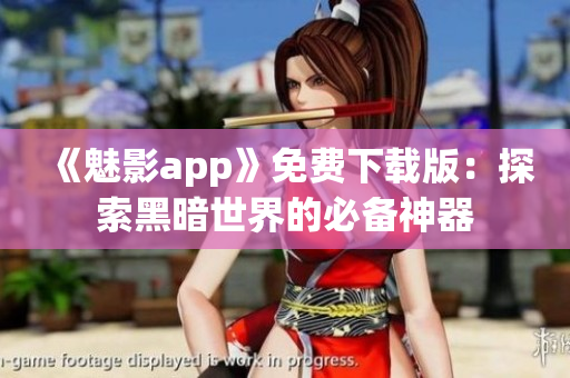 《魅影app》免费下载版：探索黑暗世界的必备神器