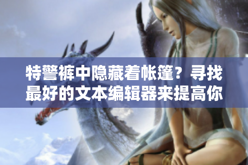 特警裤中隐藏着帐篷？寻找最好的文本编辑器来提高你的写作效率！