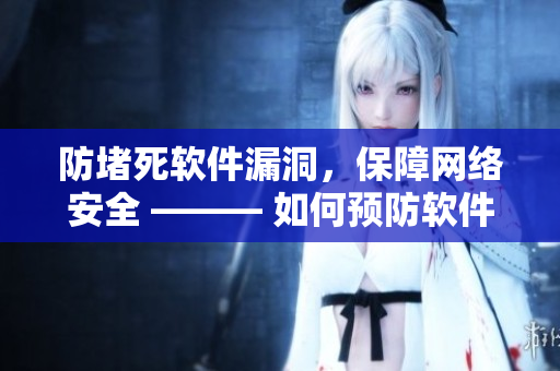 防堵死软件漏洞，保障网络安全 ——— 如何预防软件存在的致命漏洞
