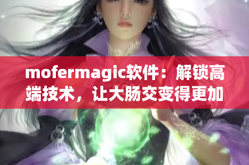 mofermagic软件：解锁高端技术，让大肠交变得更加轻松