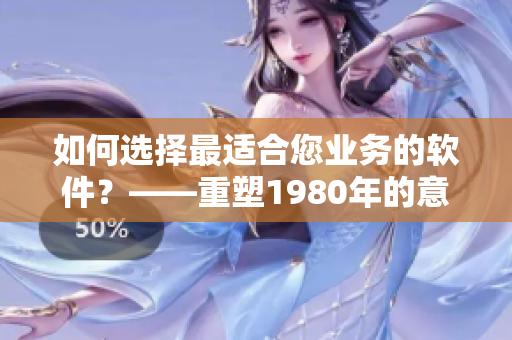 如何选择最适合您业务的软件?——重塑1980年的意大利软件决策。 如何选择最适合您业务的软件?——重塑1980年的意大利软件决策。
