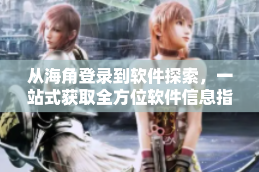 从海角登录到软件探索,一站式获取全方位软件信息指南 从海角登录到软件探索,一站式获取全方位软件信息指南