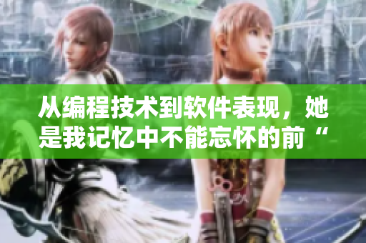 从编程技术到软件表现,她是我记忆中不能忘怀的前“女友” 从编程技术到软件表现,她是我记忆中不能忘怀的前“女友”