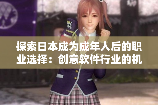 探索日本成为成年人后的职业选择:创意软件行业的机遇与挑战 探索日本成为成年人后的职业选择:创意软件行业的机遇与挑战