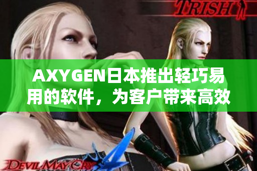 AXYGEN日本推出轻巧易用的软件,为客户带来高效率操作体验 AXYGEN日本推出轻巧易用的软件,为客户带来高效率操作体验