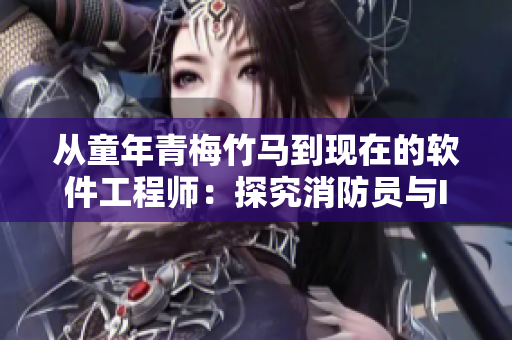 从童年青梅竹马到现在的软件工程师:探究消防员与IT专业的转型之路 从童年青梅竹马到现在的软件工程师:探究消防员与IT专业的转型之路