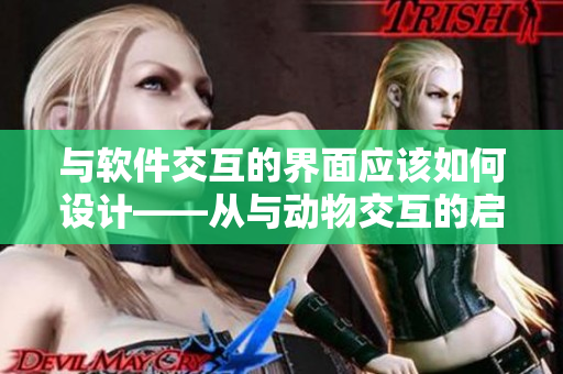 与软件交互的界面应该如何设计——从与动物交互的启示得到启示. 与软件交互的界面应该如何设计——从与动物交互的启示得到启示.