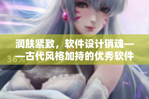 润肤紧致，软件设计销魂——古代风格加持的优秀软件