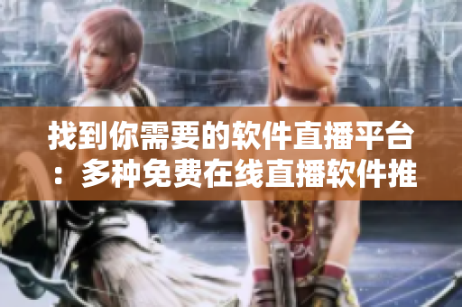 找到你需要的软件直播平台：多种免费在线直播软件推荐