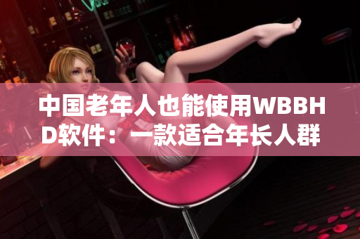 中国老年人也能使用WBBHD软件：一款适合年长人群的全面健康管理软件