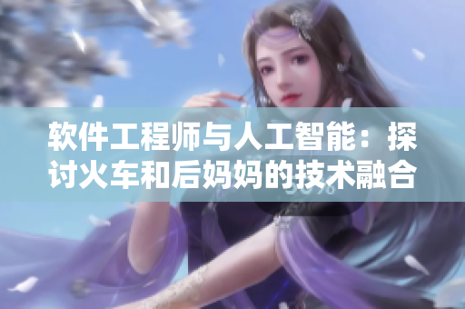 软件工程师与人工智能:探讨火车和后妈妈的技术融合之道 软件工程师与人工智能:探讨火车和后妈妈的技术融合之道