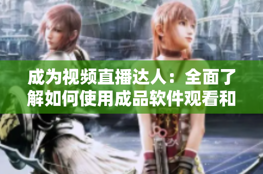 成为视频直播达人:全面了解如何使用成品软件观看和录制视频 成为视频直播达人:全面了解如何使用成品软件观看和录制视频