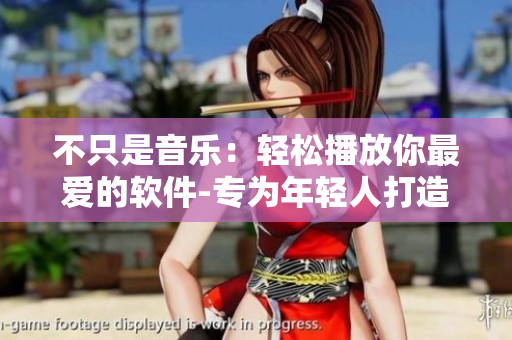 不只是音乐:轻松播放你最爱的软件-专为年轻人打造的播放器 不只是音乐:轻松播放你最爱的软件-专为年轻人打造的播放器