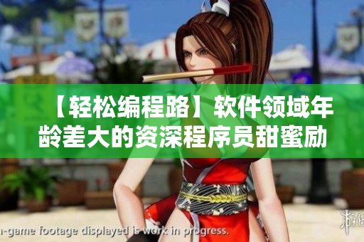 【轻松编程路】软件领域年龄差大的资深程序员甜蜜励志故事