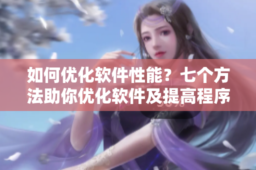 如何优化软件性能?七个方法助你优化软件及提高程序响应速度 如何优化软件性能?七个方法助你优化软件及提高程序响应速度