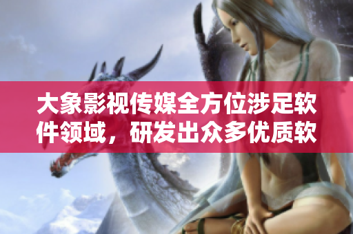大象影视传媒全方位涉足软件领域,研发出众多优质软件成品。 大象影视传媒全方位涉足软件领域,研发出众多优质软件成品。