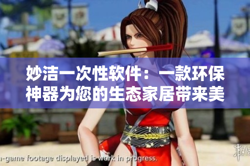 妙洁一次性软件:一款环保神器为您的生态家居带来美好体验 妙洁一次性软件:一款环保神器为您的生态家居带来美好体验